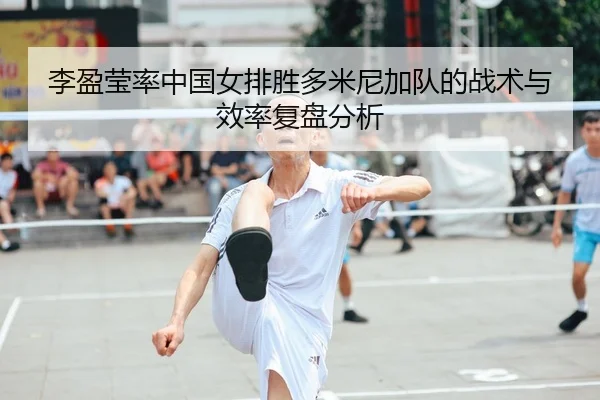 li-ying-ying-lv-zhong-guo-nv-pai-sheng-duo-mi-ni-jia-dui-de-zhan-shu-yu-xiao-lv-fu-pan-fen-xi-2-274.jpg